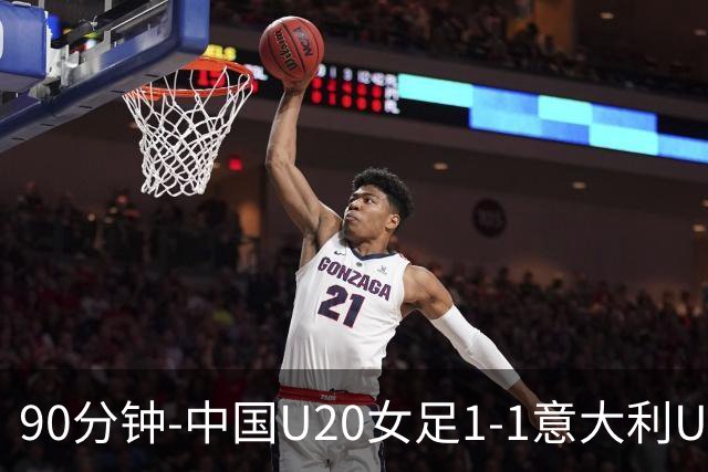 90分钟-中国U20女足1-1意大利U20女足 王丹彤造对方门将乌龙